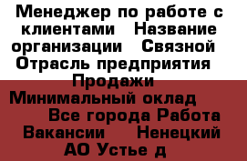 Менеджер по работе с клиентами › Название организации ­ Связной › Отрасль предприятия ­ Продажи › Минимальный оклад ­ 25 000 - Все города Работа » Вакансии   . Ненецкий АО,Устье д.